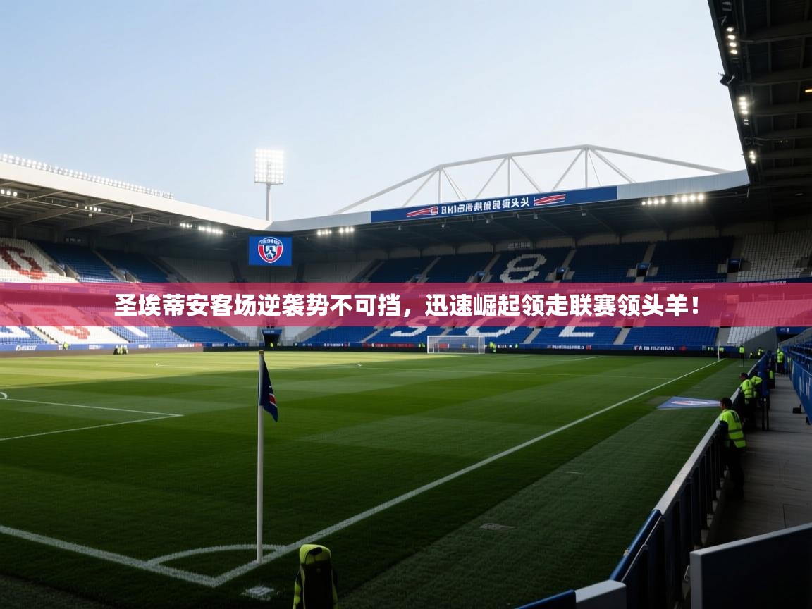 圣埃蒂安客场逆袭势不可挡，迅速崛起领走联赛领头羊！  第1张