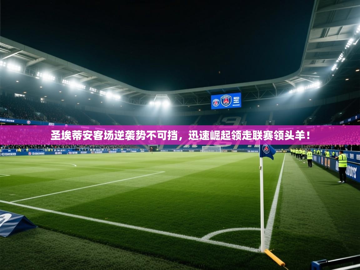 圣埃蒂安客场逆袭势不可挡，迅速崛起领走联赛领头羊！  第2张